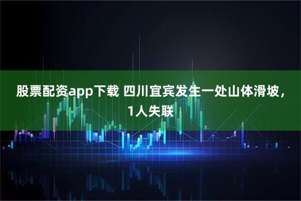 股票配资app下载 四川宜宾发生一处山体滑坡，1人失联