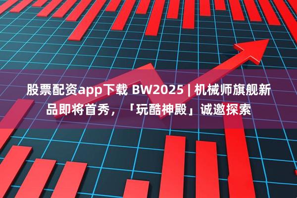 股票配资app下载 BW2025 | 机械师旗舰新品即将首秀，「玩酷神殿」诚邀探索