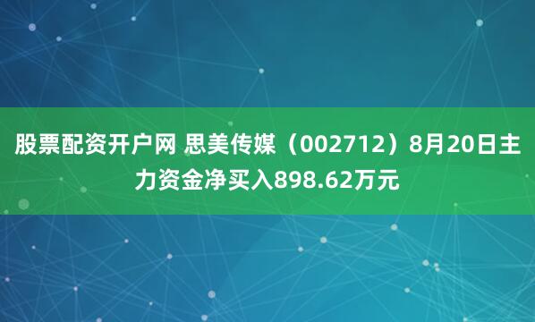 股票配资开户网 思美传媒（002712）8月20日主力资金净买入898.62万元