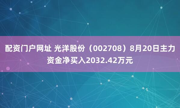 配资门户网址 光洋股份（002708）8月20日主力资金净买入2032.42万元